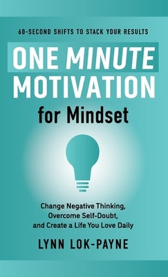 One Minute Motivation for Mindset: Change Negative Thinking, Overcome Self-Doubt, and Create a Life You Love Daily by Lok-Payne, Lynn