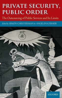 Private Security, Public Order: The Outsourcing of Public Services and Its Limits by Chesterman, Simon