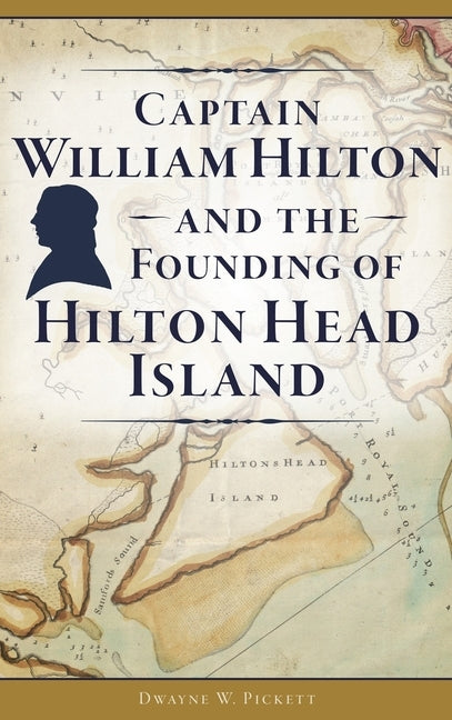 Captain William Hilton and the Founding of Hilton Head Island by Pickett, Dwayne W.