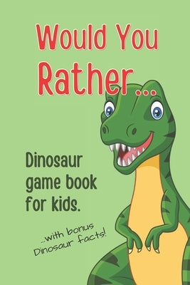Would You Rather Dinosaur Game Book For Kids: With bonus Dinosaur facts. by Ashmore, Mark