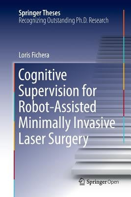 Cognitive Supervision for Robot-Assisted Minimally Invasive Laser Surgery by Fichera, Loris