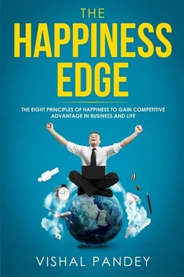 The Happiness Edge: The Eight Principles of Happiness to Gain Competitive Advantage in Business and Life (Positive thinking, business stra by Pandey, Vishal