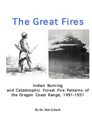 The Great Fires: Indian Burning and Catastrophic Forest Fire Patterns of the Oregon Coast Range, 1491-1951 by Zybach, Bob
