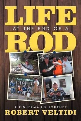 Life at the End of a Rod: A Fisherman's Journey by Veltidi, Robert