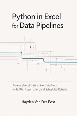 Python in Excel for Data Pipelines: Turning Excel into a Live Data Hub with APIs, Automation, and Scheduled Refresh by Munrow, Danny