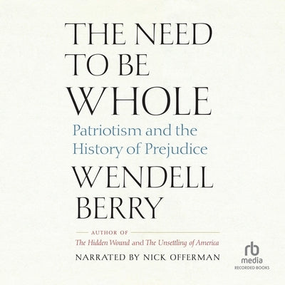 The Need to Be Whole: Patriotism and the History of Prejudice by Berry, Wendell