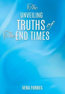 The Unveiling: Truths of the End Times by Forbes, Vera