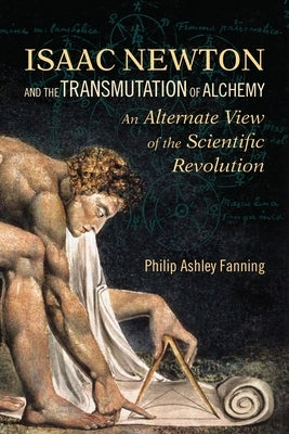 Isaac Newton and the Transmutation of Alchemy: An Alternate View of the Scientific Revolution by Fanning, Philip Ashley