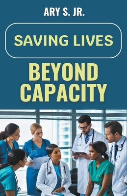 Saving Lives Beyond Capacity by S, Ary, Jr.