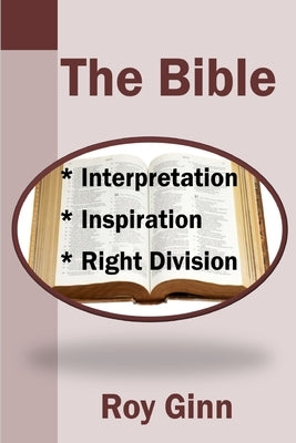 The Bible: Inspiration, Interpretation, Right Division by Ginn, Roy