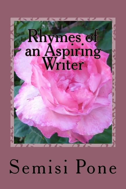 Rhymes of an Aspiring Writer: A Collection of my best Poetry by Pone, Semisi