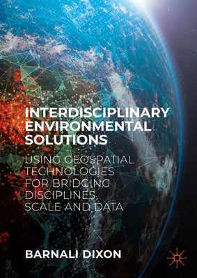 Interdisciplinary Environmental Solutions: Using Geospatial Technologies for Bridging Disciplines, Scale and Data by Dixon, Barnali