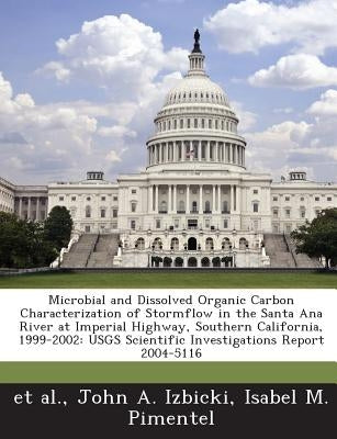 Microbial and Dissolved Organic Carbon Characterization of Stormflow in the Santa Ana River at Imperial Highway, Southern California, 1999-2002: Usgs by Izbicki, John A.
