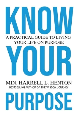 Know Your Purpose: A Practical Guide to Living Your Life on Purpose by Henton, Harrell L.