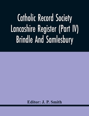 Catholic Record Society Lancashire Register (Part Iv) Brindle And Samlesbury by P. Smith, J.