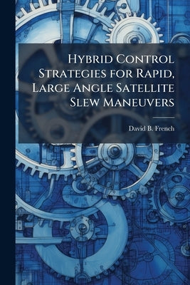 Hybrid Control Strategies for Rapid, Large Angle Satellite Slew Maneuvers by French, David B.