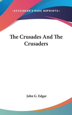 The Crusades And The Crusaders by Edgar, John G.