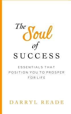 The Soul of Success: Essentials That Position You to Prosper for Life by Reade, Darryl