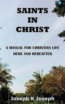 Saints in Christ A Manual for Christian Life here and hereafter by Joseph, Joseph K.
