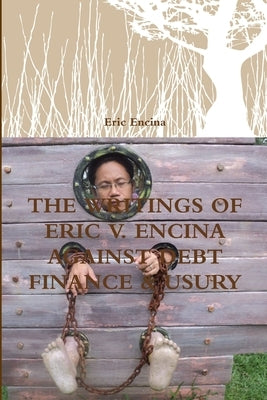 The Writings of Eric V. Encina Against Debt Finance & Usury by Encina, Eric