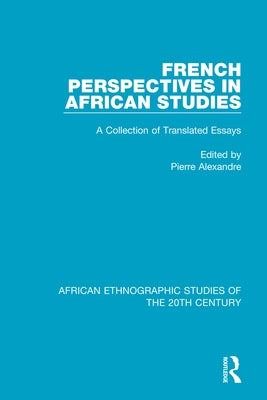 French Perspectives in African Studies: A Collection of Translated Essays by Alexandre, Pierre
