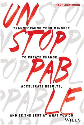 Unstoppable: Transforming Your Mindset to Create Change, Accelerate Results, and Be the Best at What You Do by Anderson, Dave
