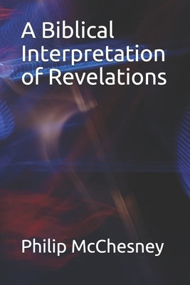 A Biblical Interpretation of Revelations by McChesney, Philip