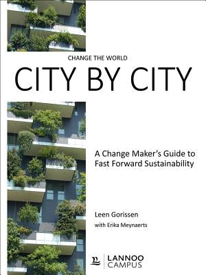 Change the World City by City: A Change Maker's Guide to Fast Forward Sustainability by Gorissen, Leen