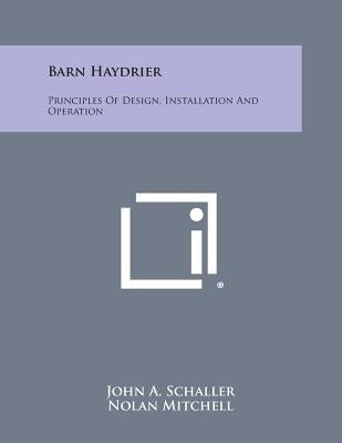 Barn Haydrier: Principles of Design, Installation and Operation by Schaller, John a.