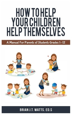 How to Help Your Children Help Themselves by Watts, Brian J. T.