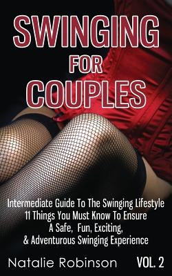 Swinging For Couples Vol. 2: The Intermediate Guide To The Swinging Lifestyle - 11 Things You Must Know To Ensure A Safe, Fun, Exciting, & Adventur by Robinson, Natalie