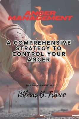 Anger Management: A Comprehensive Strategy to Control Your Anger by Franco, Wilmar B.