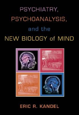Psychiatry, Psychoanalysis, and the New Biology of Mind by Kandel, Eric R.
