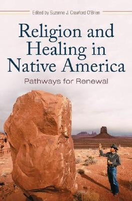 Religion and Healing in Native America: Pathways for Renewal by Crawford O'Brien, Suzanne J.