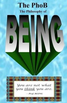 The PhoB: The Philosophy of BEING: How to Be Your Authentic BEING by Being