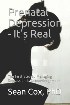 Prenatal Depression - It's Real: The First Step to Managing Depression Is Acknowledgement by Cox, Sean