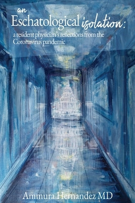 An Eschatological Isolation: a resident physician's reflections from the Coronavirus pandemic by Hernandez, Ammura