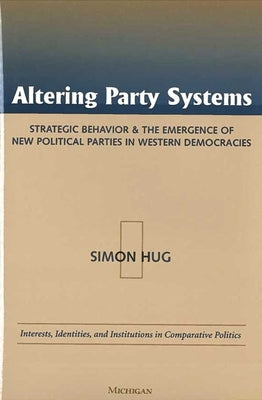 Altering Party Systems: Strategic Behavior and the Emergence of New Political Parties in Western Democracies by Hug, Simon