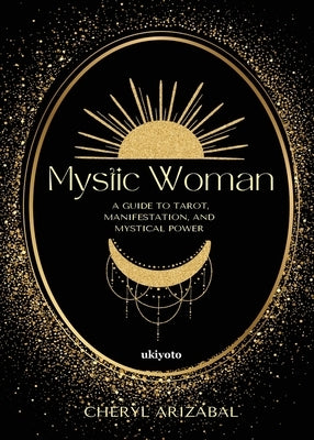Mystic Woman A Guide to Tarot, Manifestation, and Mystical Power by Cheryl Arizabal