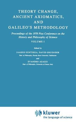 Theory Change, Ancient Axiomatics, and Galileo's Methodology: Proceedings of the 1978 Pisa Conference on the History and Philosophy of Science Volume by Hintikka, Jaakko