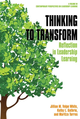 Thinking to Transform: Reflection in Leadership Learning by White, Jillian M. Volpe