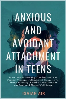 Anxious and Avoidant Attachment in Teens: Learn How to Recognize, Understand and Support Teengaers Attachment Struggles for Lasting Recovery, Healthie by Air, Isaiah