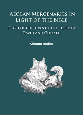 Aegean Mercenaries in Light of the Bible: Clash of Cultures in the Story of David and Goliath by Rodan, Simona
