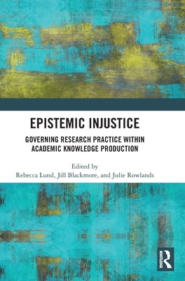 Epistemic Injustice: Governing Research Practice Within Academic Knowledge Production by Lund, Rebecca