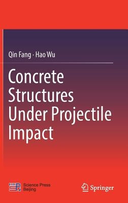 Concrete Structures Under Projectile Impact by Fang, Qin