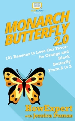 Monarch Butterfly 2.0: 101 Reasons to Love Our Favorite Orange and Black Butterfly From A to Z by Dumas, Jessica