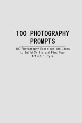 100 Photography Prompts: 100 Photography Exercises and Ideas to Build Skills and Find Your Artistic Style by Fitzgerald, Elizabeth