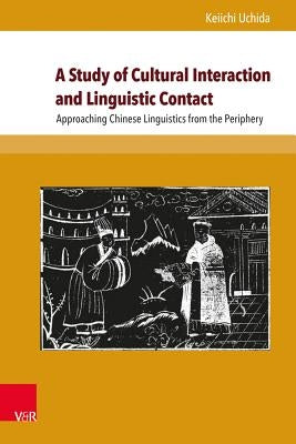 A Study of Cultural Interaction and Linguistic Contact: Approaching Chinese Linguistics from the Periphery by Thwaits, Alan