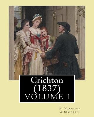 Crichton (1837). By: W. Harrison Ainsworth, in three volume's (VOLUME I): Novel (Original Classics) by Ainsworth, W. Harrison