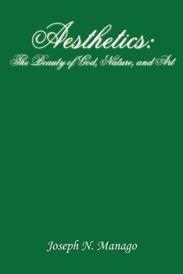 Aesthetics: The Beauty of God, Nature, and Art by Manago, Joseph N.